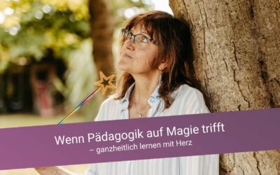 Wenn Pädagogik auf Magie trifft – ganzheitlich lernen mit Herz